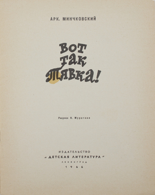 Минчковский А.М. Вот так Тявка! [Рассказ] / Рис. Н. Муратова. Л.: Дет. лит., 1966.